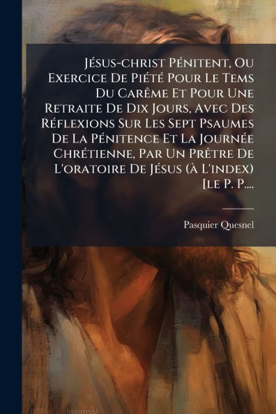 JÃ¯Â¿Â½(c)sus-christ PÃ¯Â¿Â½(c)nitent, Ou Exercice De PiÃ¯Â¿Â½(c)tÃ¯Â¿Â½(c) Pour Le Tems Du CarÃ¯Â¿Â½ame Et Une Retraite Dix Jours, Avec Des RÃ¯Â¿Â½(c)flexions Sur Les Sept Psaumes La PÃ¯Â¿Â½(c)nitence JournÃ¯Â¿Â½(c)e ChrÃ¯Â¿Â½(c)tienne,
