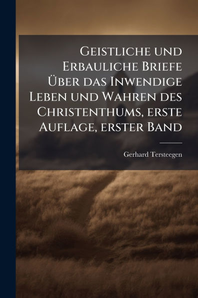 Geistliche und Erbauliche Briefe �ber das Inwendige Leben Wahren des Christenthums, erste Auflage, erster Band
