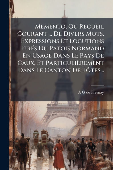 Memento, Ou Recueil Courant ... De Divers Mots, Expressions Et Locutions TirÃ¯Â¿Â½(c)s Du Patois Normand En Usage Dans Le Pays Caux, ParticuliÃ¯Â¿Â½rement Canton TÃ¿Â´tes...