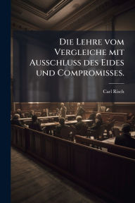 Title: Die Lehre vom Vergleiche mit Ausschluss des Eides und Compromisses., Author: Carl Risch