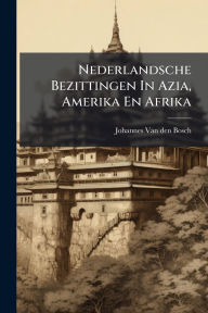 Title: Nederlandsche Bezittingen In Azia, Amerika En Afrika, Author: Johannes Van Den Bosch