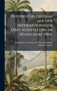 Title: ï¿½-sterreichs Obstbau auf der internationalen Obst-Ausstellung in Dï¿½1/4sseldorf 1904., Author: Dusseldorf Interna Obst-Ausstellung