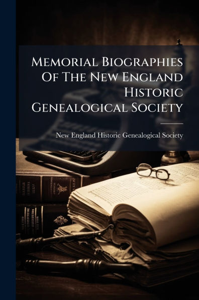 Memorial Biographies Of The New England Historic Genealogical Society