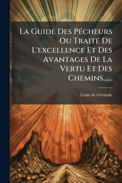 La Guide Des Pï¿½(c)cheurs Ou Traitï¿½(c) De L'excellence Et Des Avantages De La Vertu Et Des Chemins......