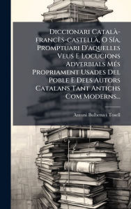Title: Diccionari Catalï¿½ -francï¿½s-castellï¿½, O Sï¿½-a, Promptuari D'aquelles Veus E Locucions Adverbials Mï¿½(c)s Propriament Usades Del Poble E Dels Autors Catalans Tant Antichs Com Moderns..., Author: Antoni Bulbena I Tosell