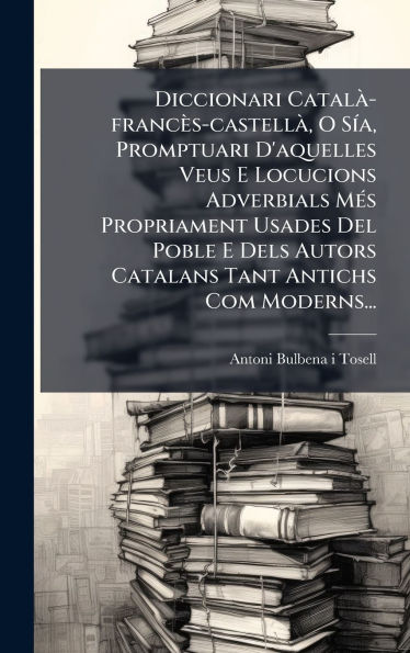 Diccionari Catalï¿½ -francï¿½s-castellï¿½, O Sï¿½-a, Promptuari D'aquelles Veus E Locucions Adverbials Mï¿½(c)s Propriament Usades Del Poble E Dels Autors Catalans Tant Antichs Com Moderns...
