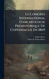 Title: Le Congrï¿½s International D'archï¿½(c)ologie Prï¿½(c)historique De Copenhague En 1869, Author: Arthur Marsy (Comte De)