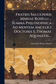 Title: Fratris Saluatoris Mariae Roselli ... Summa Philosophica Ad Mentem Angelici Doctoris S. Thomae Aquinatis ..., Author: Salvatoris Mariae Roselli ((O P ))
