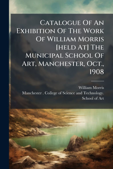Catalogue Of An Exhibition The Work William Morris [held At] Municipal School Art, Manchester, Oct., 1908