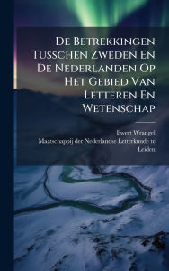 Title: De Betrekkingen Tusschen Zweden En De Nederlanden Op Het Gebied Van Letteren En Wetenschap, Author: Ewert Wrangel
