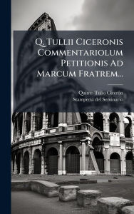 Title: Q. Tullii Ciceronis Commentariolum Petitionis Ad Marcum Fratrem..., Author: Quinto Tulio Cicerï3n
