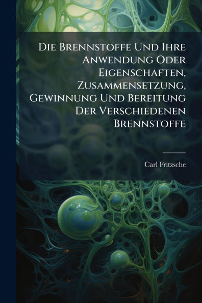 Die Brennstoffe Und Ihre Anwendung Oder Eigenschaften, Zusammensetzung, Gewinnung Und Bereitung Der Verschiedenen Brennstoffe