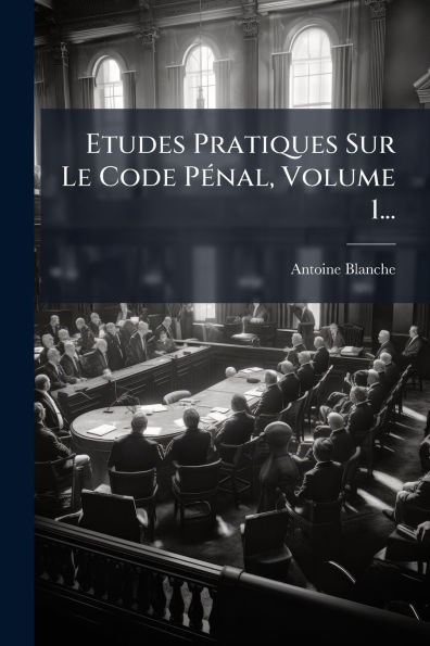 Etudes Pratiques Sur Le Code Pï¿½(c)nal, Volume 1...