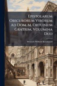 Title: Epistolarum Obscurorum Virorum Ad Dom. M. Ortuinum Gratium, Volumina Duo, Author: Heinrich Wilhelm Rotermund