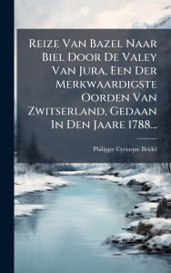 Title: Reize Van Bazel Naar Biel Door De Valey Van Jura, Een Der Merkwaardigste Oorden Van Zwitserland, Gedaan In Den Jaare 1788..., Author: Philippe Cyriaque Bridel