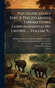 Title: Pszczelniczego I Sekc Ji Pszczelarskiej Towarzystwa Gospodarskiego We Lwowie ..., Volume 9..., Author: Bartnik Postepowy Wydawany Nakladem