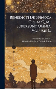 Title: Benedicti De Spinoza Opera Quae Supersunt Omnia, Volume 1..., Author: Benedict de Spinoza
