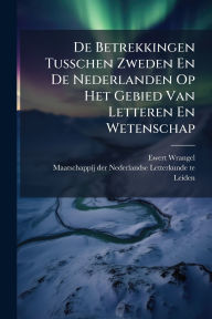 Title: De Betrekkingen Tusschen Zweden En De Nederlanden Op Het Gebied Van Letteren En Wetenschap, Author: Ewert Wrangel