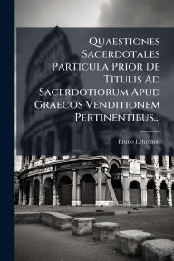 Title: Quaestiones Sacerdotales Particula Prior De Titulis Ad Sacerdotiorum Apud Graecos Venditionem Pertinentibus..., Author: Bruno Lehmann