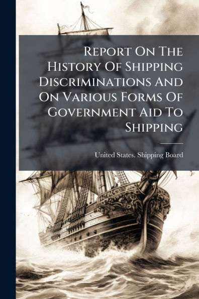 Report On The History Of Shipping Discriminations And Various Forms Government Aid To