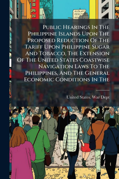 Public Hearings The Philippine Islands Upon Proposed Reduction Of Tariff Sugar And Tobacco, Extension United States Coastwise Navigation Laws To Philippines, General Economic Conditions