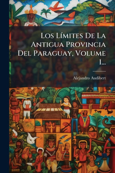 Los Lï¿½-mites De La Antigua Provincia Del Paraguay, Volume 1...