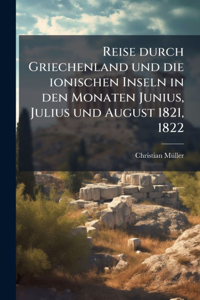 Reise durch Griechenland und die ionischen Inseln den Monaten Junius, Julius August 1821, 1822