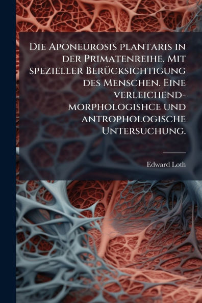 Die Aponeurosis plantaris der Primatenreihe. Mit spezieller Berï¿½1/4cksichtigung des Menschen. Eine verleichend-morphologishce und antrophologische Untersuchung.