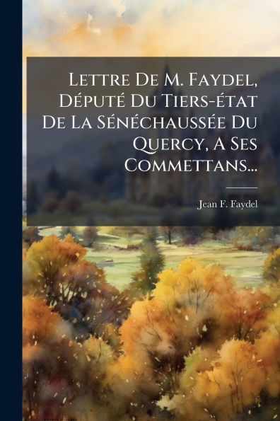 Lettre De M. Faydel, Dï¿½(c)putï¿½(c) Du Tiers-ï¿½(c)tat De La Sï¿½(c)nï¿½(c)chaussï¿½(c)e Du Quercy, A Ses Commettans...