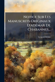 Title: Notice Sur Les Manuscrits Originaux D'adï¿½(c)mar De Chabannes..., Author: Lï(c)Opold DeLisle