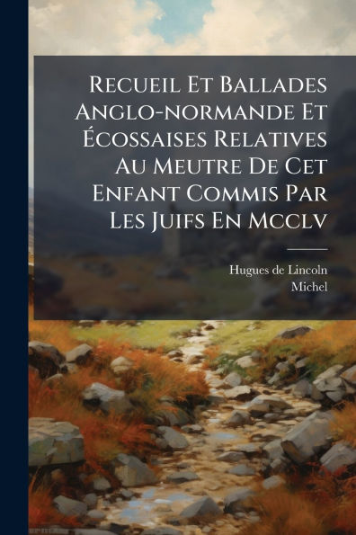 Recueil Et Ballades Anglo-normande ï¿½cossaises Relatives Au Meutre De Cet Enfant Commis Par Les Juifs En Mcclv