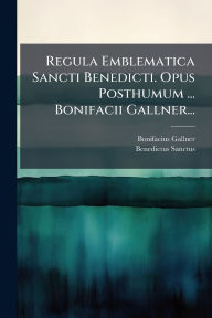 Title: Regula Emblematica Sancti Benedicti. Opus Posthumum ... Bonifacii Gallner..., Author: Bonifacius Gallner