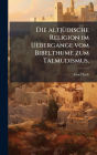 Die altjï¿½1/4dische Religion im Uebergange vom Bibelthume zum Talmudismus.