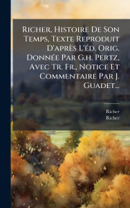 Title: Richer, Histoire De Son Temps, Texte Reproduit D'aprï¿½s L'ï¿½(c)d. Orig. Donnï¿½(c)e Par G.h. Pertz, Avec Tr. Fr., Notice Et Commentaire Par J. Guadet..., Author: Richer (Monk of Rheims )