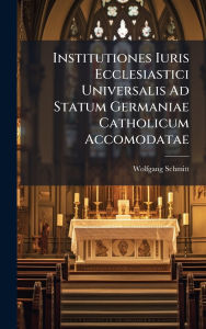 Title: Institutiones Iuris Ecclesiastici Universalis Ad Statum Germaniae Catholicum Accomodatae, Author: Wolfgang Schmitt