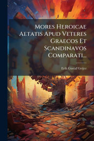 Title: Mores Heroicae Aetatis Apud Veteres Graecos Et Scandinavos Comparati..., Author: Erik Gustaf Geijer (Praeses)