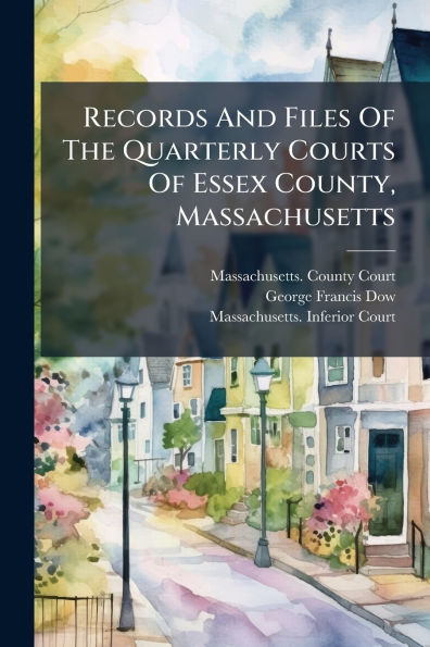 Records And Files Of The Quarterly Courts Essex County, Massachusetts