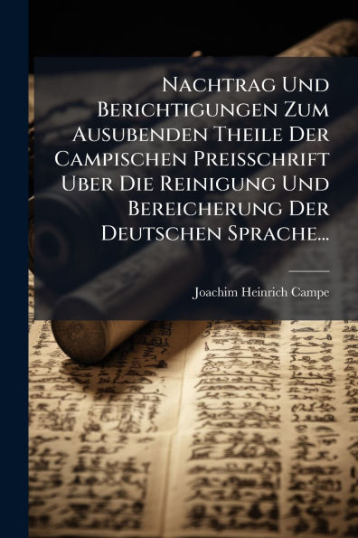 Nachtrag Und Berichtigungen Zum Ausubenden Theile Der Campischen Preisschrift Uber Die Reinigung Bereicherung Deutschen Sprache...