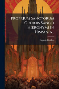 Title: Proprium Sanctorum Ordinis Sancti Hieronymi In Hispania..., Author: Esglï(c)Sia Catïlica