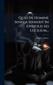 Title: Quid De Homine Seneca Senserit In Epistolis Ad Lucilium..., Author: Auguste Siguier