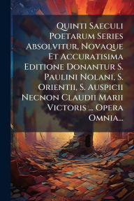 Title: Quinti Saeculi Poetarum Series Absolvitur, Novaque Et Accuratisima Editione Donantur S. Paulini Nolani, S. Orientii, S. Auspicii Necnon Claudii Marii Victoris ... Opera Omnia..., Author: Anonymous
