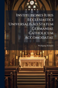 Title: Institutiones Iuris Ecclesiastici Universalis Ad Statum Germaniae Catholicum Accomodatae, Author: Wolfgang Schmitt