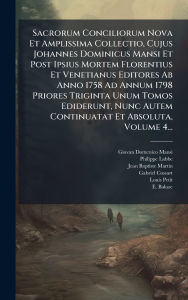 Title: Sacrorum Conciliorum Nova Et Amplissima Collectio, Cujus Johannes Dominicus Mansi Et Post Ipsius Mortem Florentius Et Venetianus Editores Ab Anno 1758 Ad Annum 1798 Priores Triginta Unum Tomos Ediderunt, Nunc Autem Continuatat Et Absoluta, Volume 4..., Author: Giovan Domenico Mansi