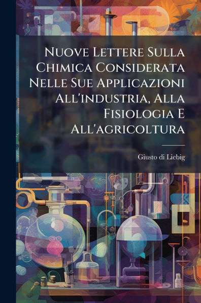 Nuove Lettere Sulla Chimica Considerata Nelle Sue Applicazioni All'industria, Alla Fisiologia E All'agricoltura
