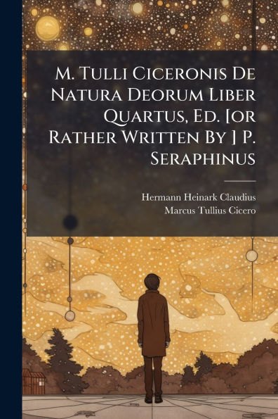 M. Tulli Ciceronis De Natura Deorum Liber Quartus, Ed. [or Rather Written By ] P. Seraphinus