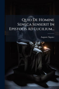 Title: Quid De Homine Seneca Senserit In Epistolis Ad Lucilium..., Author: Auguste Siguier
