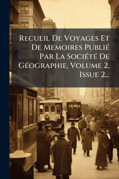 Recueil De Voyages Et Memoires Publiï¿½(c) Par La Sociï¿½(c)tï¿½(c) Gï¿½(c)ographie, Volume 2, Issue 2...