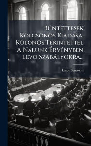 Title: Bï¿½1/4ntettesek Kï¿½lcsï¿½nï¿½s Kiadï¿½sa, Kï¿½1/4lï¿½nï¿½s Tekintettel A Nï¿½lunk ï¿½‰rvï¿½(c)nyben Levï¿½ Szabï¿½lyokra..., Author: Lajos Benyovits