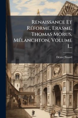 Renaissance Et Rï¿½(c)forme, Erasme, Thomas Morus, Mï¿½(c)lanchton, Volume 1...
