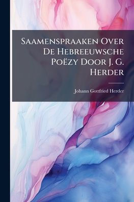 Saamenspraaken Over De Hebreeuwsche Po�zy Door J. G. Herder